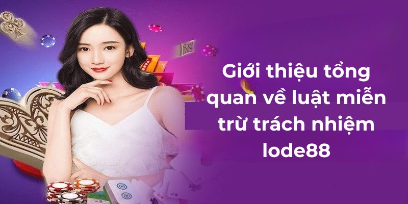 Giới thiệu tổng quan về luật miễn trừ trách nhiệm lode88