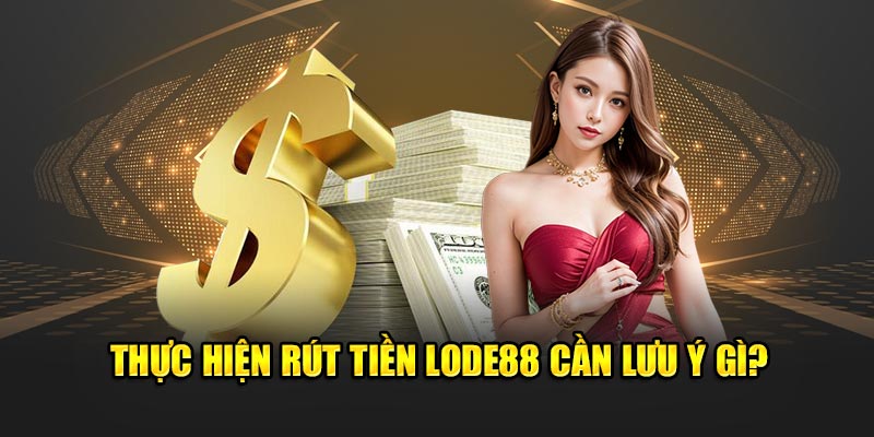 Rút tiền Lode88 cần lưu ý gì?